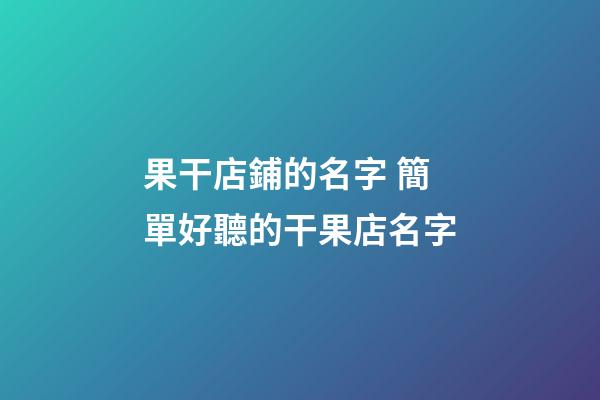 果干店鋪的名字 簡單好聽的干果店名字-第1張-店鋪起名-玄機派